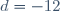 d = -12